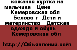 кожаная куртка на мальчика › Цена ­ 5 000 - Кемеровская обл., Белово г. Дети и материнство » Детская одежда и обувь   . Кемеровская обл.